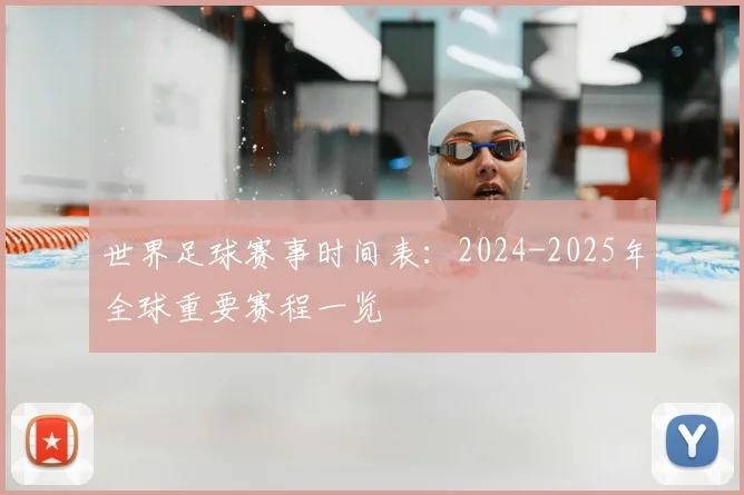 世界足球赛事时间表:2024-2025年全球重要赛程一览