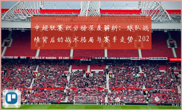 中超联赛积分榜深度解析:球队战绩背后的战术格局与赛季走势_20260611140847