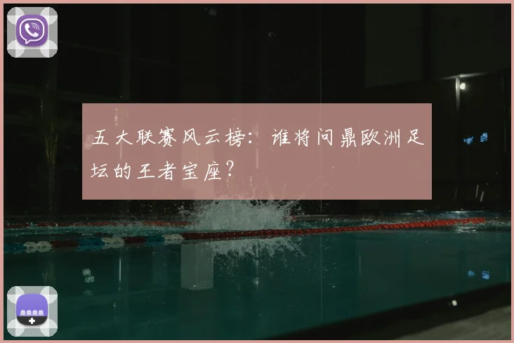 五大联赛风云榜：谁将问鼎欧洲足坛的王者宝座？