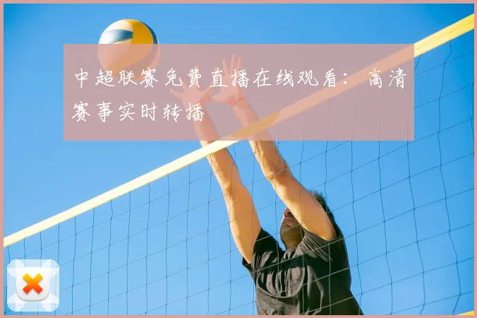 中超联赛免费直播在线观看：高清赛事实时转播