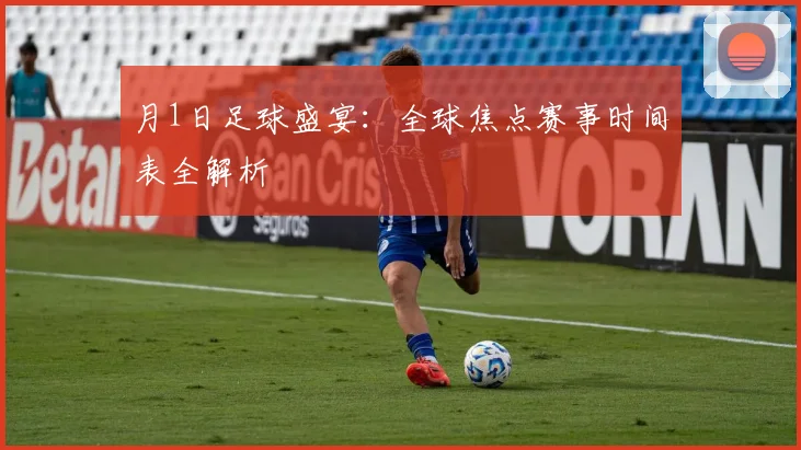 月1日足球盛宴:全球焦点赛事时间表全解析