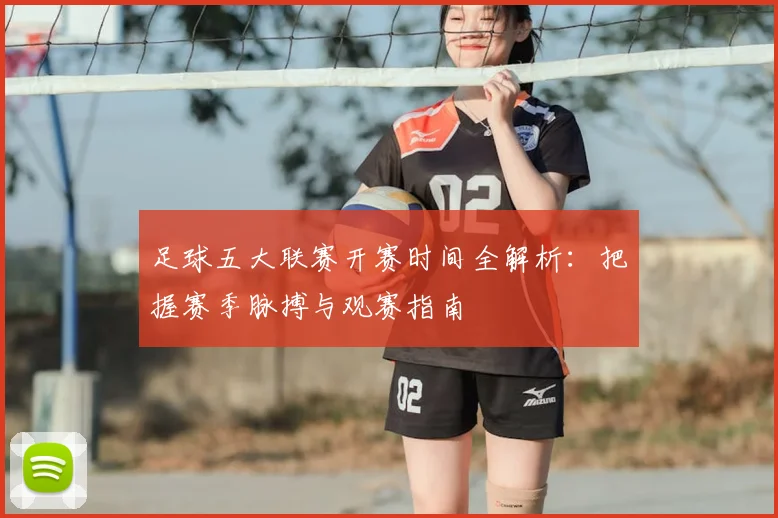足球五大联赛开赛时间全解析：把握赛季脉搏与观赛指南