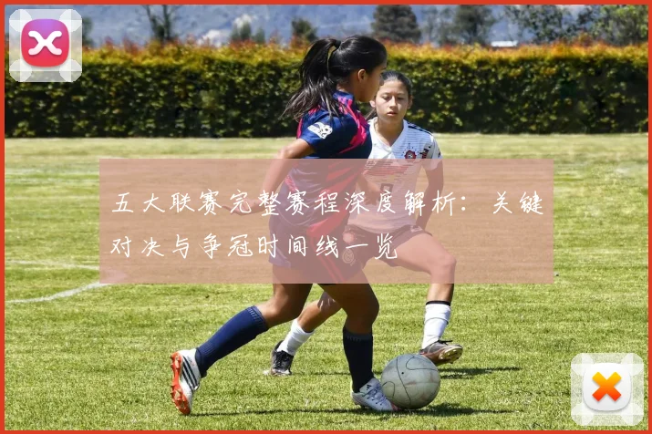 五大联赛完整赛程深度解析:关键对决与争冠时间线一览