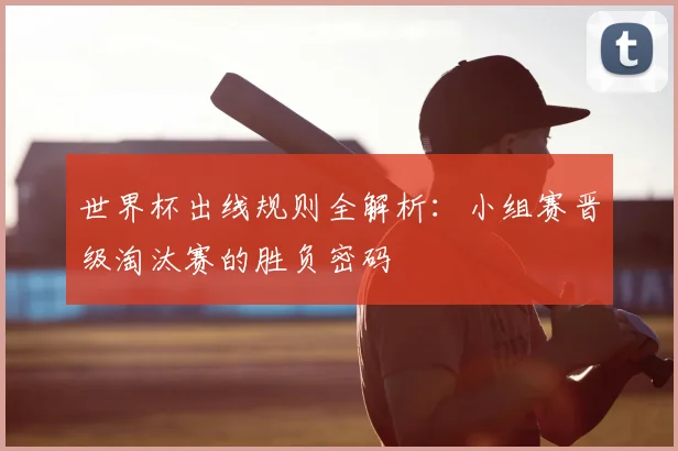 世界杯出线规则全解析：小组赛晋级淘汰赛的胜负密码
