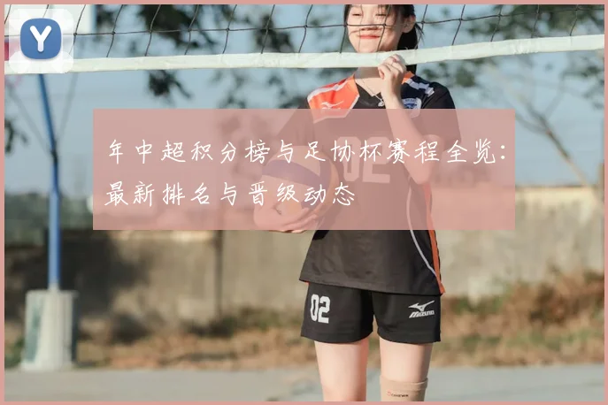 年中超积分榜与足协杯赛程全览：最新排名与晋级动态